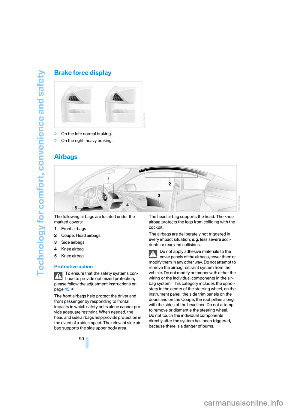 BMW M6 2008 E63 Owners Manual Technology for comfort, convenience and safety
90
Brake force display
>On the left: normal braking.
>On the right: heavy braking.
Airbags
The following airbags are located under the
marked covers:
1F BMW M6 2008 E63 Owners Manual Technology for comfort, convenience and safety
90
Brake force display
>On the left: normal braking.
>On the right: heavy braking.
Airbags
The following airbags are located under the
marked covers:
1F