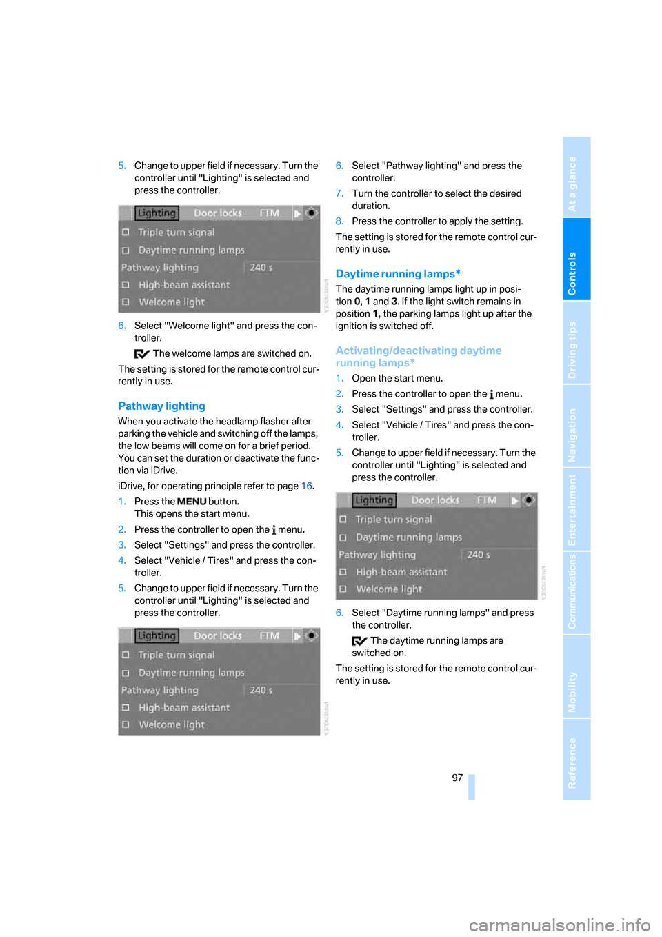 BMW M6 2008 E63 Owners Manual Controls
 97Reference
At a glance
Driving tips
Communications
Navigation
Entertainment
Mobility
5.Change to upper field if necessary. Turn the 
controller until "Lighting" is selected and 
press the c