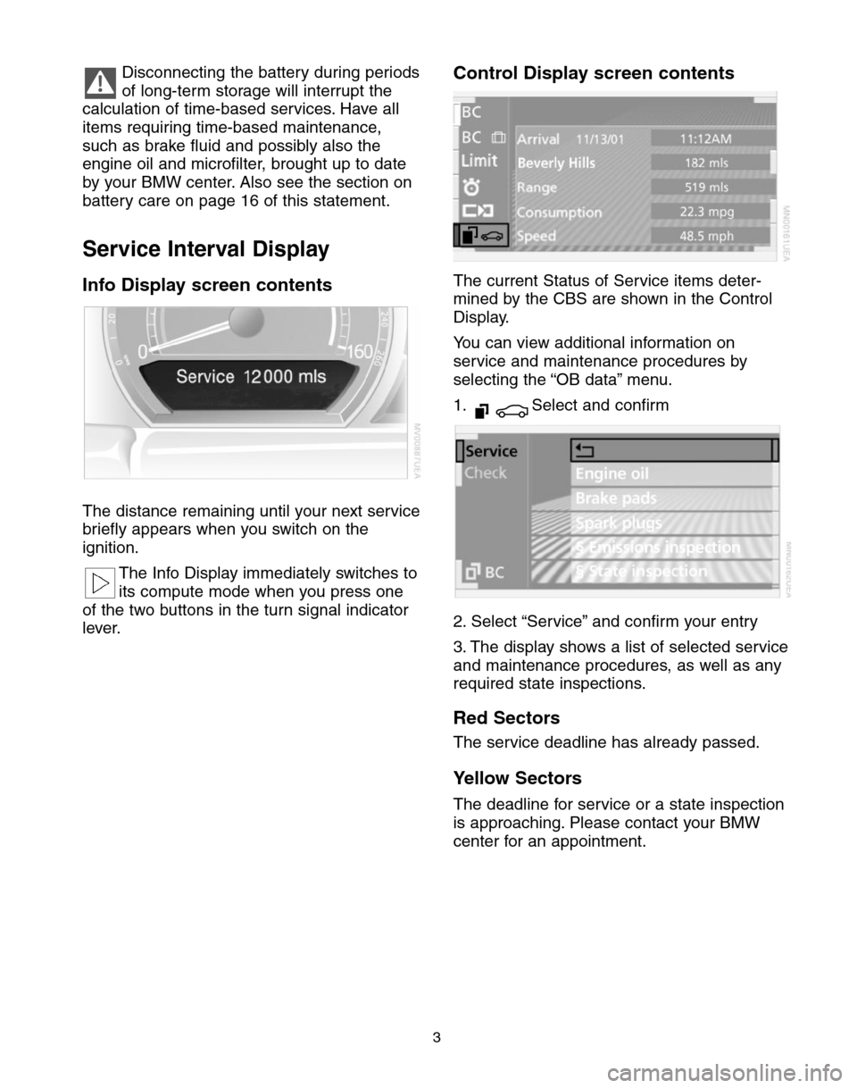 BMW 6 SERIES CONVERTIBLE 2004 E64 Service and warranty information Disconnecting the battery during periods
of long-term storage will interrupt the
calculation of time-based services. Have all
items requiring time-based maintenance,
such as brake fluid and possibly a BMW 6 SERIES CONVERTIBLE 2004 E64 Service and warranty information Disconnecting the battery during periods
of long-term storage will interrupt the
calculation of time-based services. Have all
items requiring time-based maintenance,
such as brake fluid and possibly a