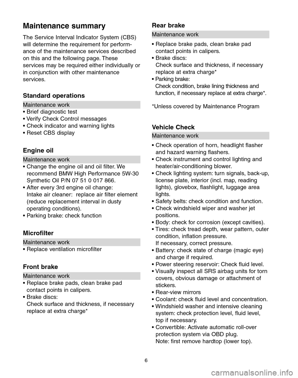 BMW 6 SERIES COUPE 2004 E63 Service and warranty information Maintenance summary
The Service Interval Indicator System (CBS)
will determine the requirement for perform-
ance of the maintenance services described
on this and the following page. These
services ma BMW 6 SERIES COUPE 2004 E63 Service and warranty information Maintenance summary
The Service Interval Indicator System (CBS)
will determine the requirement for perform-
ance of the maintenance services described
on this and the following page. These
services ma