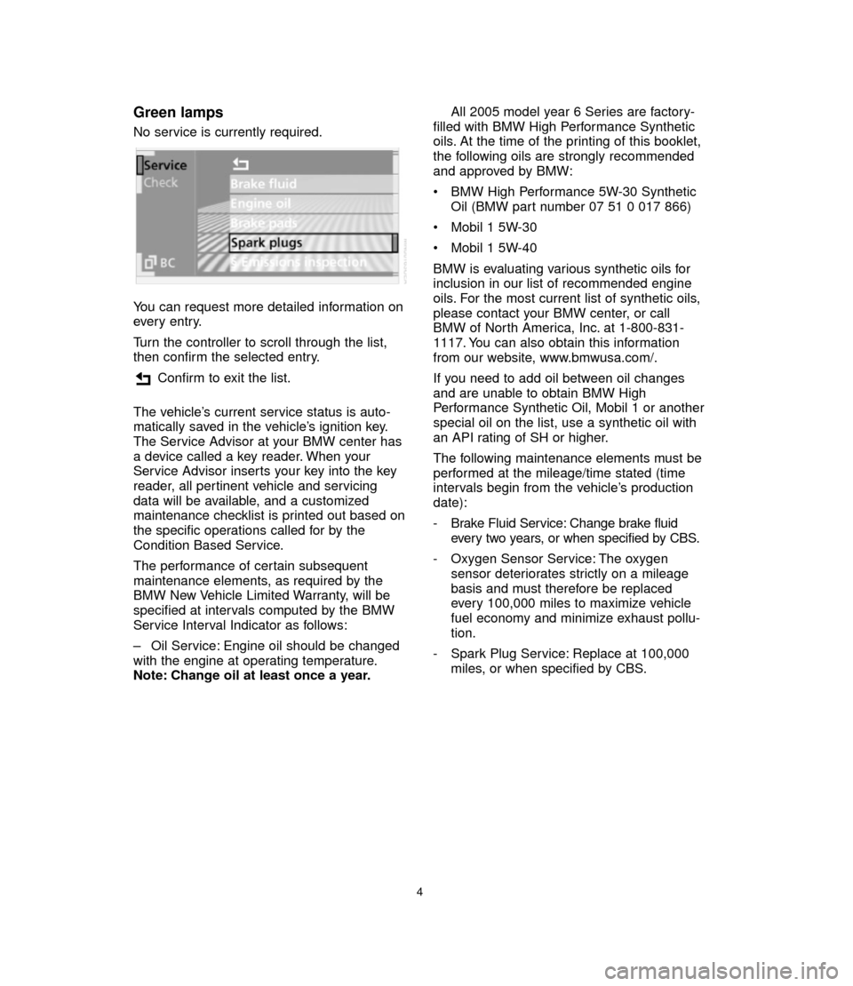 BMW 6 SERIES CONVERTIBLE 2005 E64 Service and warranty information Green lamps
No service is currently required.
You can request more detailed information on
every entry.
Turn the controller to scroll through the list,
then confirm the selected entry.
Confirm to exit