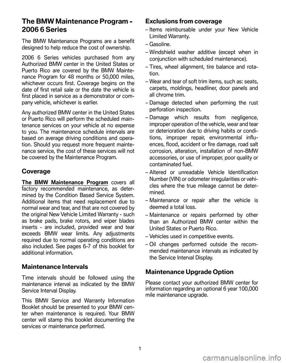 BMW 6 SERIES CONVERTIBLE 2006 E64 Service and warranty information The BMW Maintenance Program -
2006 6 Series
The BMW Maintenance Programs are a benefit
designed to help reduce the cost of ownership.
2006 6 Series vehicles purchased from any
Authorized BMW cente BMW 6 SERIES CONVERTIBLE 2006 E64 Service and warranty information The BMW Maintenance Program -
2006 6 Series
The BMW Maintenance Programs are a benefit
designed to help reduce the cost of ownership.
2006 6 Series vehicles purchased from any
Authorized BMW cente
