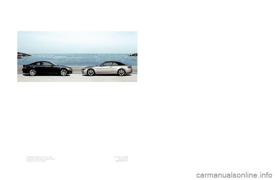 BMW 6 SERIES CONVERTIBLE 2006 E64 Service and warranty information © BMW of North America, LLC
Woodcliff Lake, New Jersey 07677
Printed in U.S.A. 02/0601 00 0 410 888
SD 92-294
6SERIESSW-R
The Ultimate
Driving Machine®
Service and
Warranty
Information
2006
650i Cou BMW 6 SERIES CONVERTIBLE 2006 E64 Service and warranty information © BMW of North America, LLC
Woodcliff Lake, New Jersey 07677
Printed in U.S.A. 02/0601 00 0 410 888
SD 92-294
6SERIESSW-R
The Ultimate
Driving Machine®
Service and
Warranty
Information
2006
650i Cou