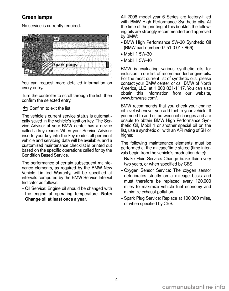 BMW 6 SERIES COUPE 2006 E63 Service and warranty information Green lamps
No service is currently required. 
You can request more detailed information on 
every entry. 
Turn the controller to scroll through the list, then 
confirm the selected entry.
Confirm to 