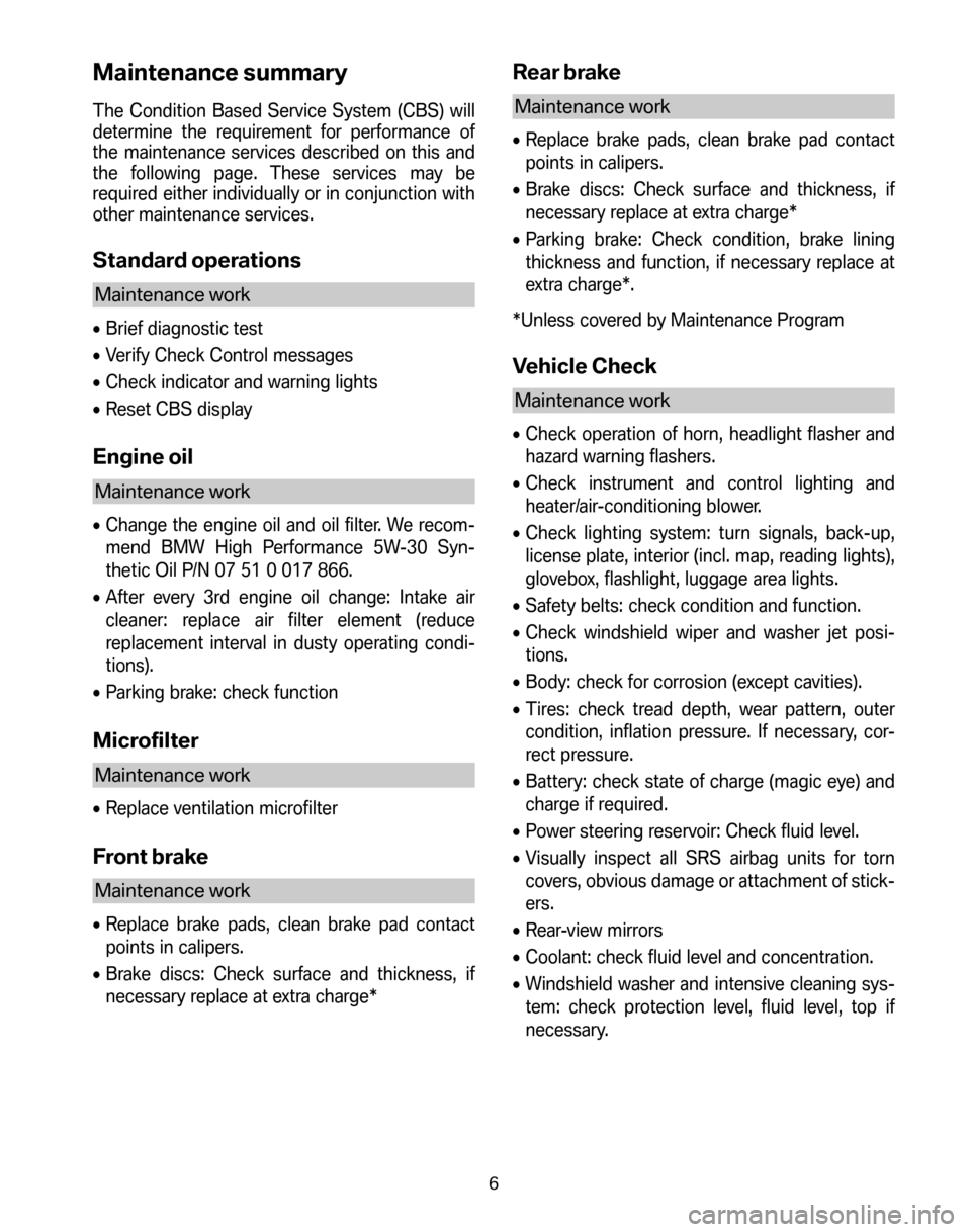 BMW 6 SERIES CONVERTIBLE 2006 E64 Service and warranty information Maintenance summary
The Condition Based Service System (CBS) will
determine the requirement for performance of
the maintenance services described on this and
the following page. These services may be BMW 6 SERIES CONVERTIBLE 2006 E64 Service and warranty information Maintenance summary
The Condition Based Service System (CBS) will
determine the requirement for performance of
the maintenance services described on this and
the following page. These services may be