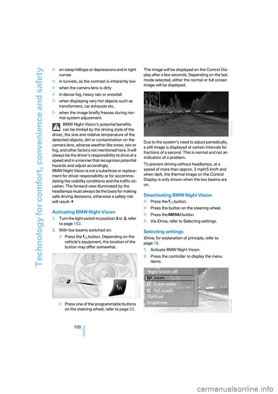 BMW 650I CONVERTIBLE 2007 E64 Owners Manual Technology for comfort, convenience and safety
100 >on steep hilltops or depressions and in tight 
curves
>in tunnels, as the contrast is inherently low
>when the camera lens is dirty
>in dense fog, h