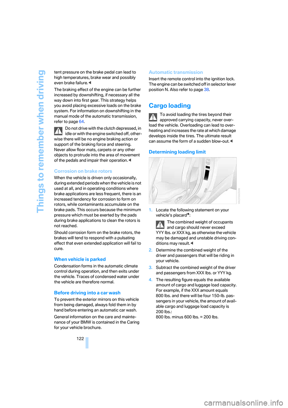 BMW 650I CONVERTIBLE 2007 E64 Owners Manual Things to remember when driving
122 tent pressure on the brake pedal can lead to 
high temperatures, brake wear and possibly 
even brake failure.<
The braking effect of the engine can be further 
incr