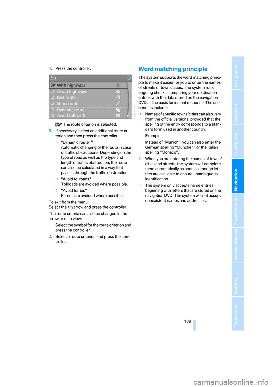BMW 650I COUPE 2007 E63 Owners Manual Navigation
Driving tips
 139Reference
At a glance
Controls
Communications
Entertainment
Mobility
4.Press the controller.
 The route criterion is selected.
5.If necessary, select an additional route cr