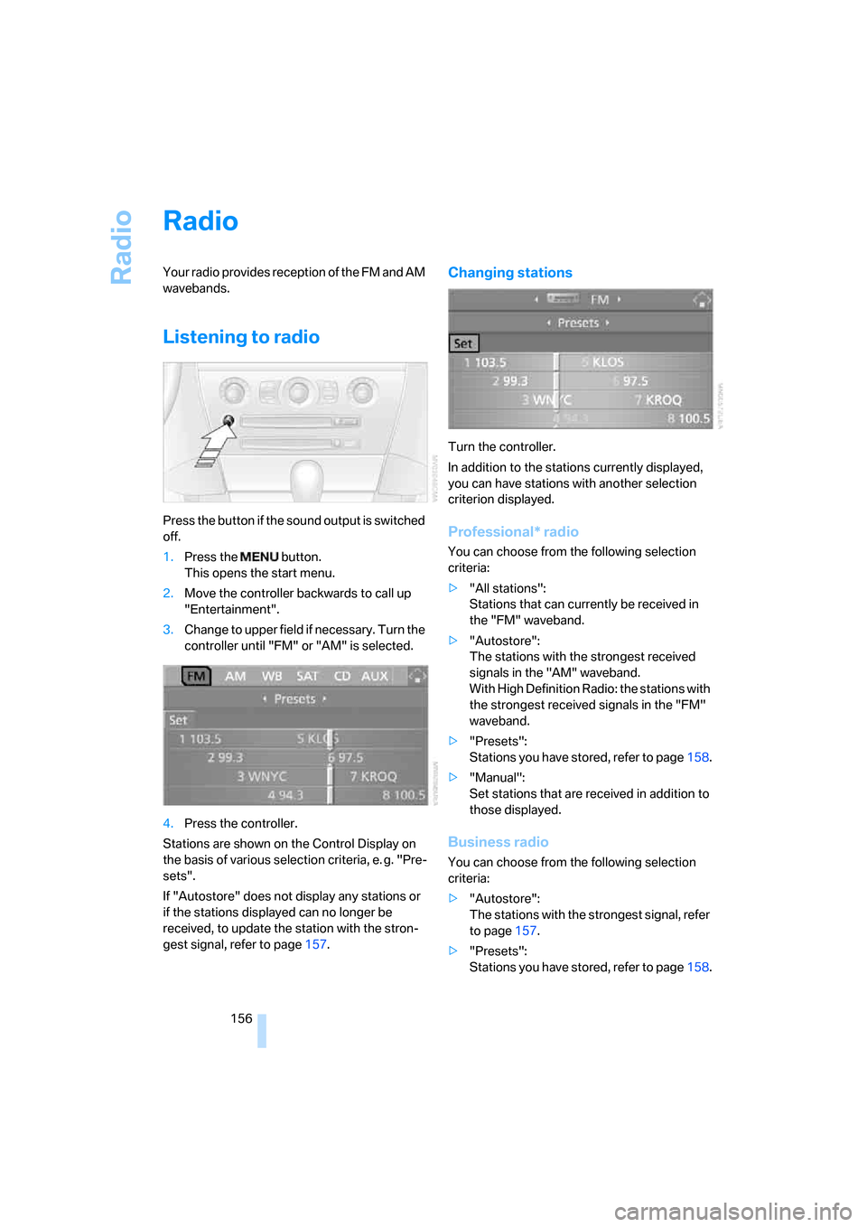 BMW 650I COUPE 2007 E63 Owners Manual Radio
156
Radio
Your radio provides reception of the FM and AM 
wavebands.
Listening to radio
Press the button if the sound output is switched 
off.
1.Press the   button.
This opens the start menu.
2.