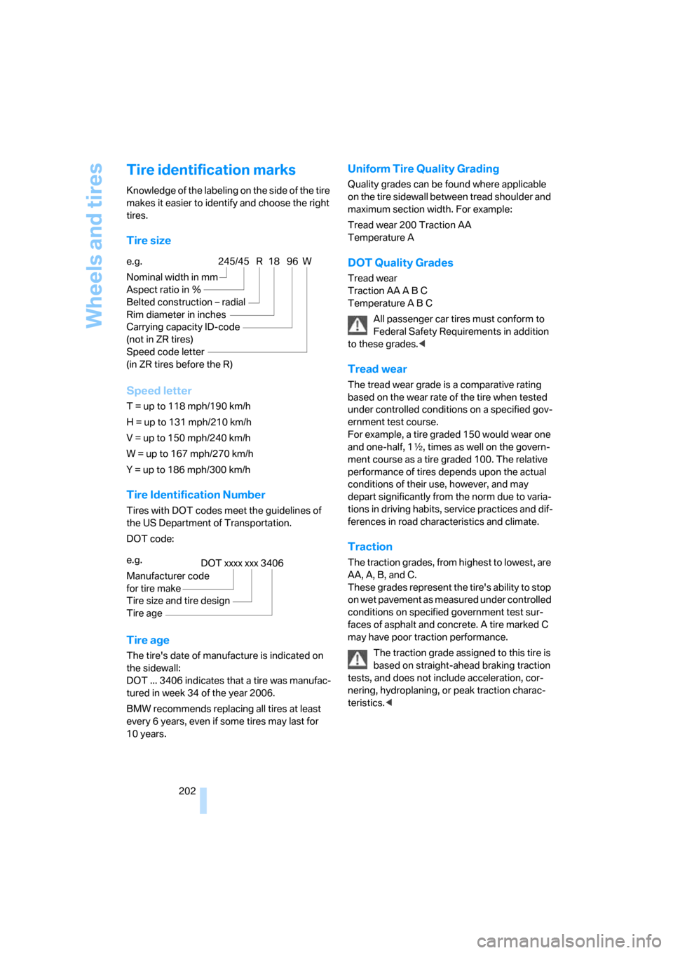 BMW 650I COUPE 2007 E63 Owners Manual Wheels and tires
202
Tire identification marks
Knowledge of the labeling on the side of the tire 
makes it easier to identify and choose the right 
tires.
Tire size
Speed letter
T = up to 118 mph/190 