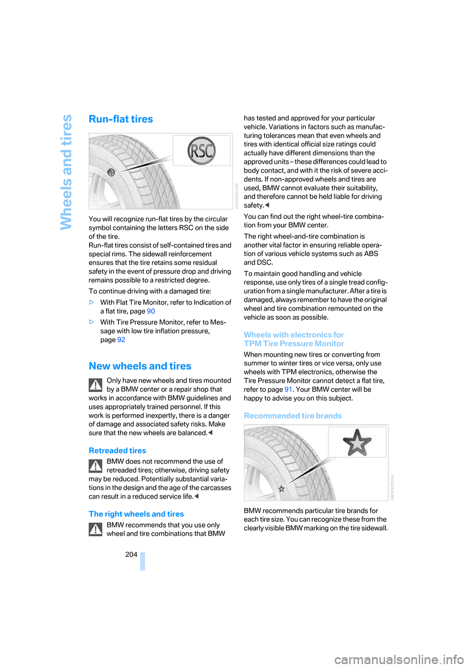 BMW 650I CONVERTIBLE 2007 E64 Owners Manual Wheels and tires
204
Run-flat tires
You will recognize run-flat tires by the circular 
symbol containing the letters RSC on the side 
of the tire.
Run-flat tires consist of self-contained tires and 
s