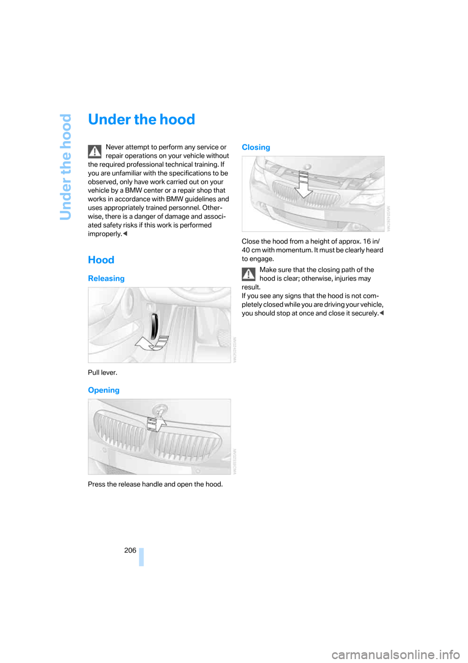 BMW 650I COUPE 2007 E63 Owners Manual Under the hood
206
Under the hood
Never attempt to perform any service or 
repair operations on your vehicle without 
the required professional technical training. If 
you are unfamiliar with the spec