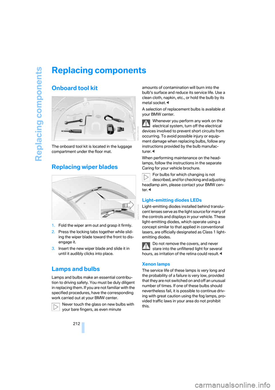 BMW 650I COUPE 2007 E63 User Guide Replacing components
212
Replacing components
Onboard tool kit
The onboard tool kit is located in the luggage 
compartment under the floor mat.
Replacing wiper blades
1.Fold the wiper arm out and gras