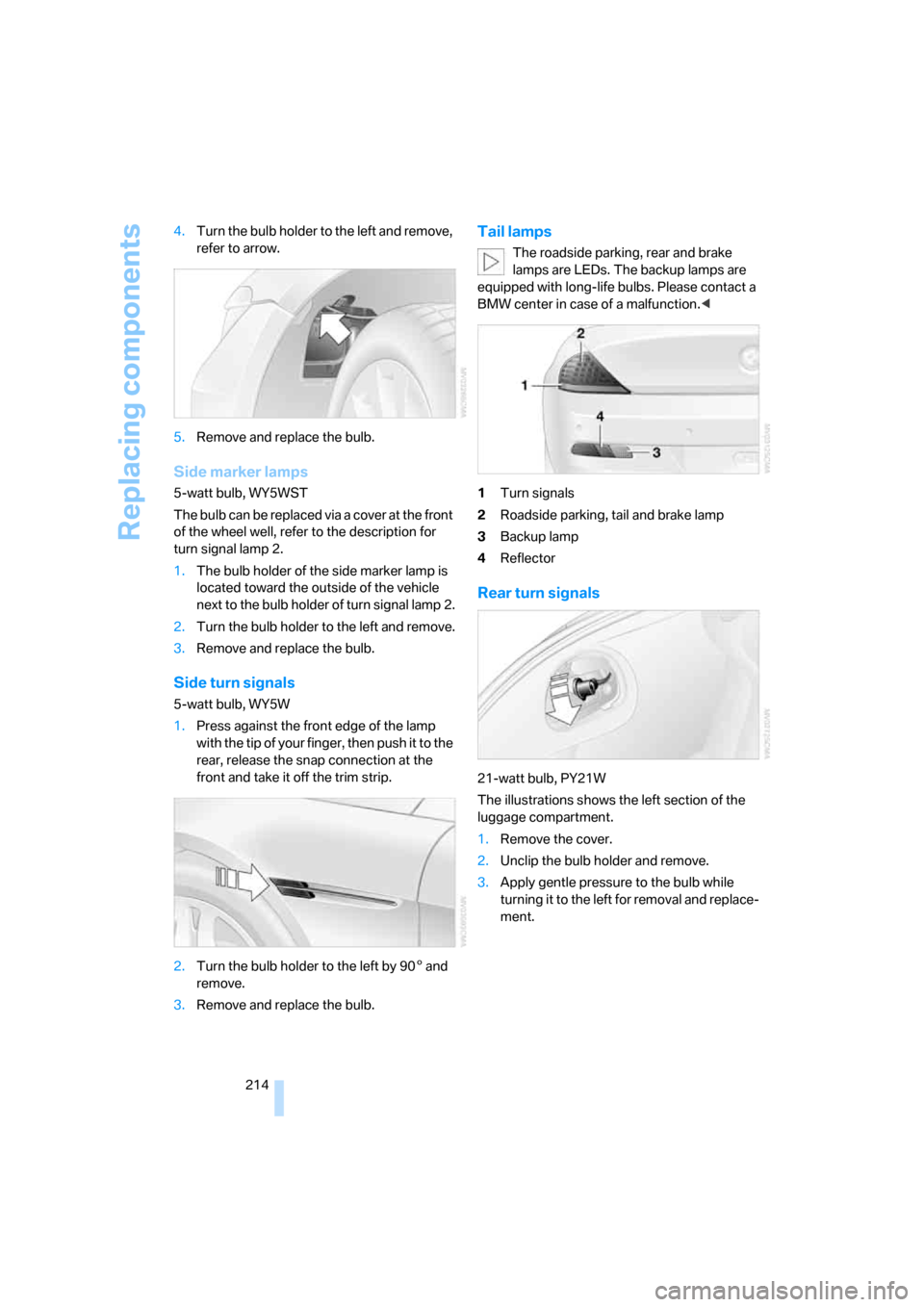 BMW 650I CONVERTIBLE 2007 E64 Owners Manual Replacing components
214 4.Turn the bulb holder to the left and remove, 
refer to arrow.
5.Remove and replace the bulb.
Side marker lamps
5-watt bulb, WY5WST
The bulb can be replaced via a cover at th