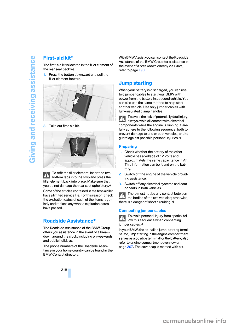 BMW 650I COUPE 2007 E63 User Guide Giving and receiving assistance
218
First-aid kit*
The first-aid kit is located in the filler element of 
the rear seat backrest.
1.Press the button downward and pull the 
filler element forward.
2.Ta