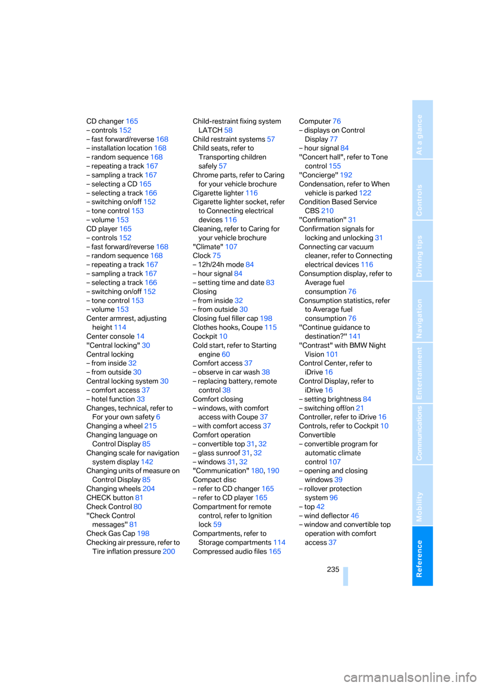 BMW 650I COUPE 2007 E63 User Guide Reference 235
At a glance
Controls
Driving tips
Communications
Navigation
Entertainment
Mobility
CD changer165
– controls152
– fast forward/reverse168
– installation location168
– random seque