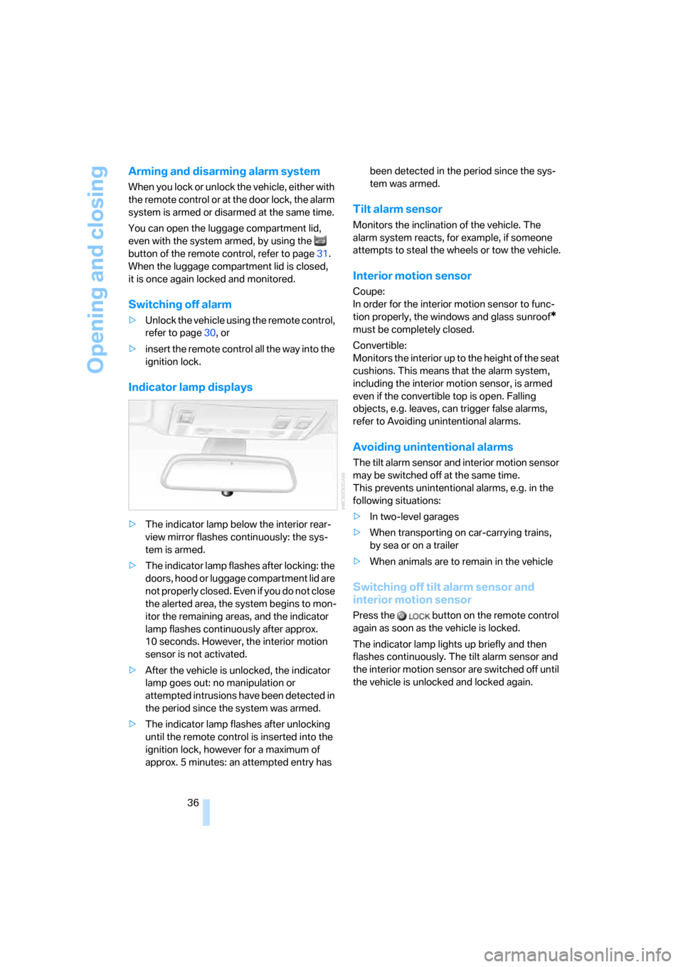 BMW 650I CONVERTIBLE 2007 E64 Owners Manual Opening and closing
36
Arming and disarming alarm system
When you lock or unlock the vehicle, either with 
the remote control or at the door lock, the alarm 
system is armed or disarmed at the same ti