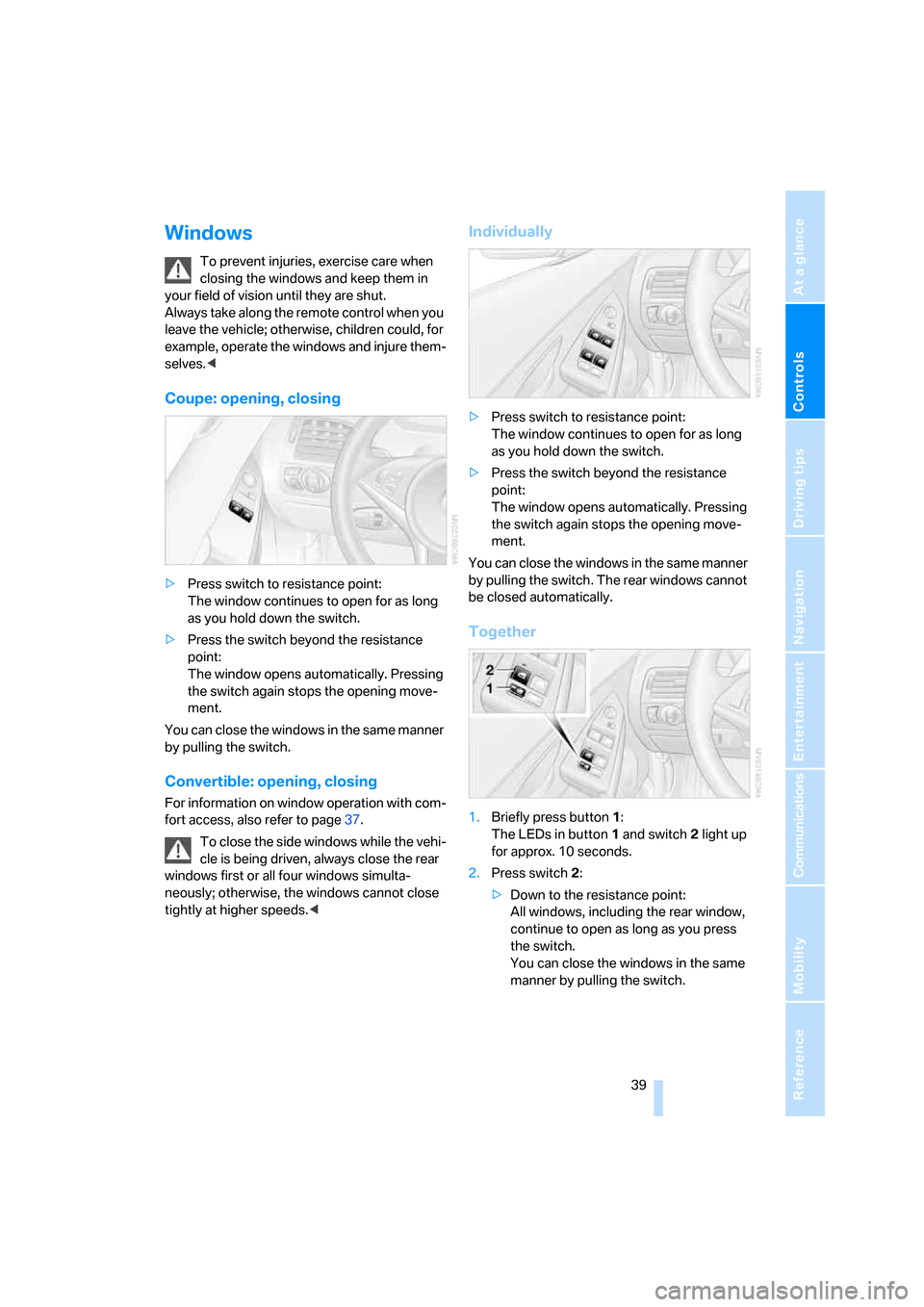 BMW 650I COUPE 2007 E63 User Guide Controls
 39Reference
At a glance
Driving tips
Communications
Navigation
Entertainment
Mobility
Windows
To prevent injuries, exercise care when 
closing the windows and keep them in 
your field of vis