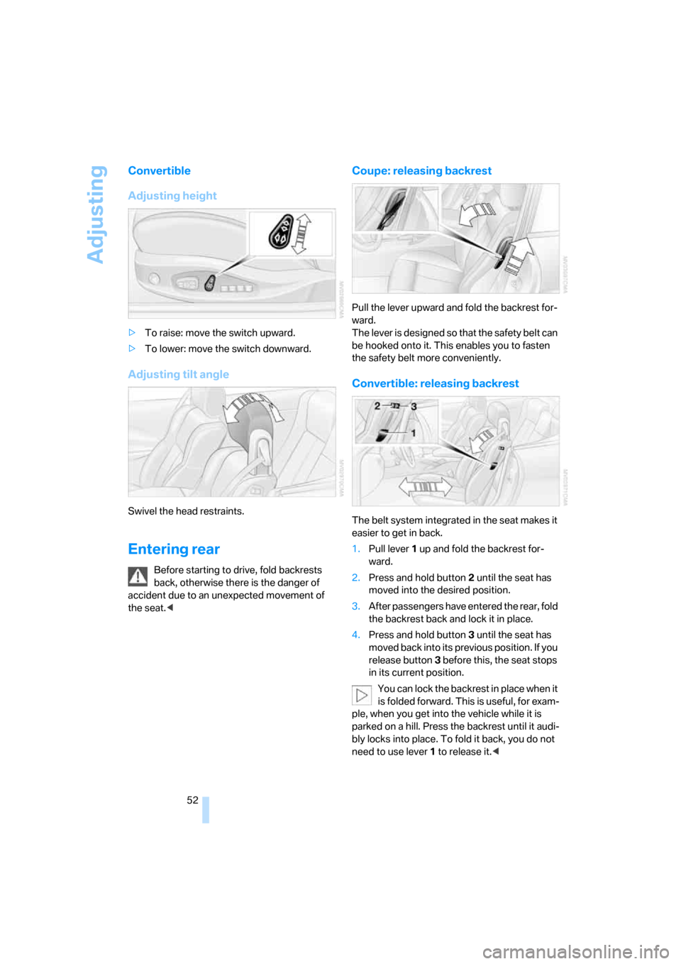 BMW 650I COUPE 2007 E63 Workshop Manual Adjusting
52
Convertible
Adjusting height
>To raise: move the switch upward.
>To lower: move the switch downward.
Adjusting tilt angle
Swivel the head restraints.
Entering rear
Before starting to driv