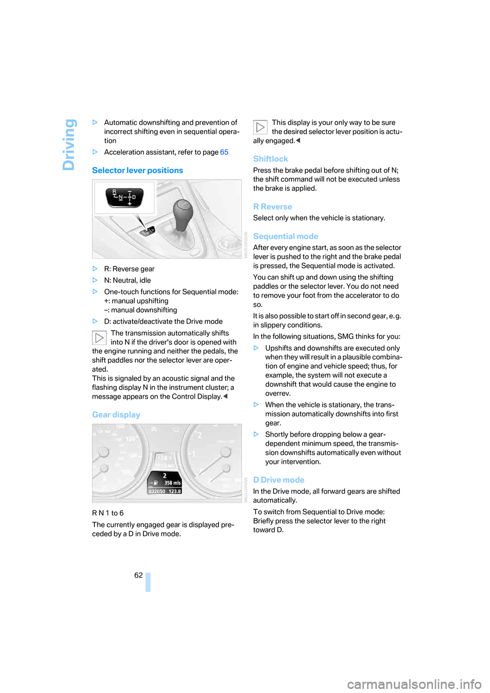 BMW 650I COUPE 2007 E63 Owners Manual Driving
62 >Automatic downshifting and prevention of 
incorrect shifting even in sequential opera-
tion
>Acceleration assistant, refer to page65
Selector lever positions
>R: Reverse gear
>N: Neutral, 