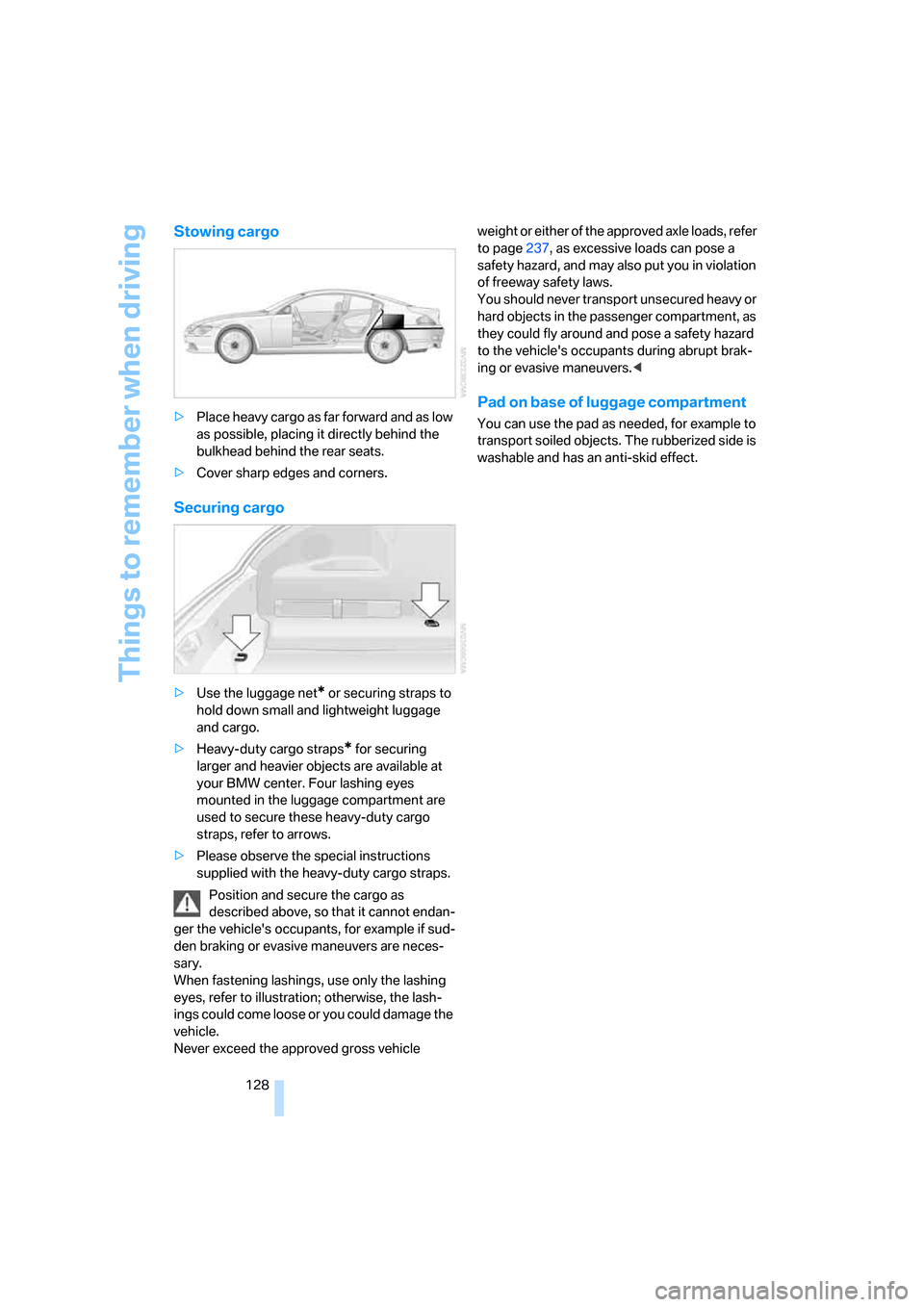 BMW 650I CONVERTIBLE 2008 E64 Owners Manual Things to remember when driving
128
Stowing cargo
>Place heavy cargo as far forward and as low 
as possible, placing it directly behind the 
bulkhead behind the rear seats.
>Cover sharp edges and corn