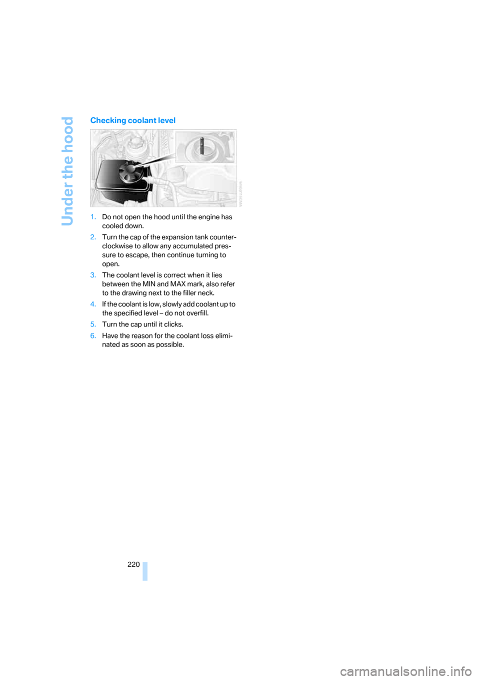 BMW 650I COUPE 2008 E63 Owners Manual Under the hood
220
Checking coolant level
1.Do not open the hood until the engine has
cooled down.
2.Turn the cap of the expansion tank counter-
clockwise to allow any accumulated pres-
sure to escap BMW 650I COUPE 2008 E63 Owners Manual Under the hood
220
Checking coolant level
1.Do not open the hood until the engine has
cooled down.
2.Turn the cap of the expansion tank counter-
clockwise to allow any accumulated pres-
sure to escap
