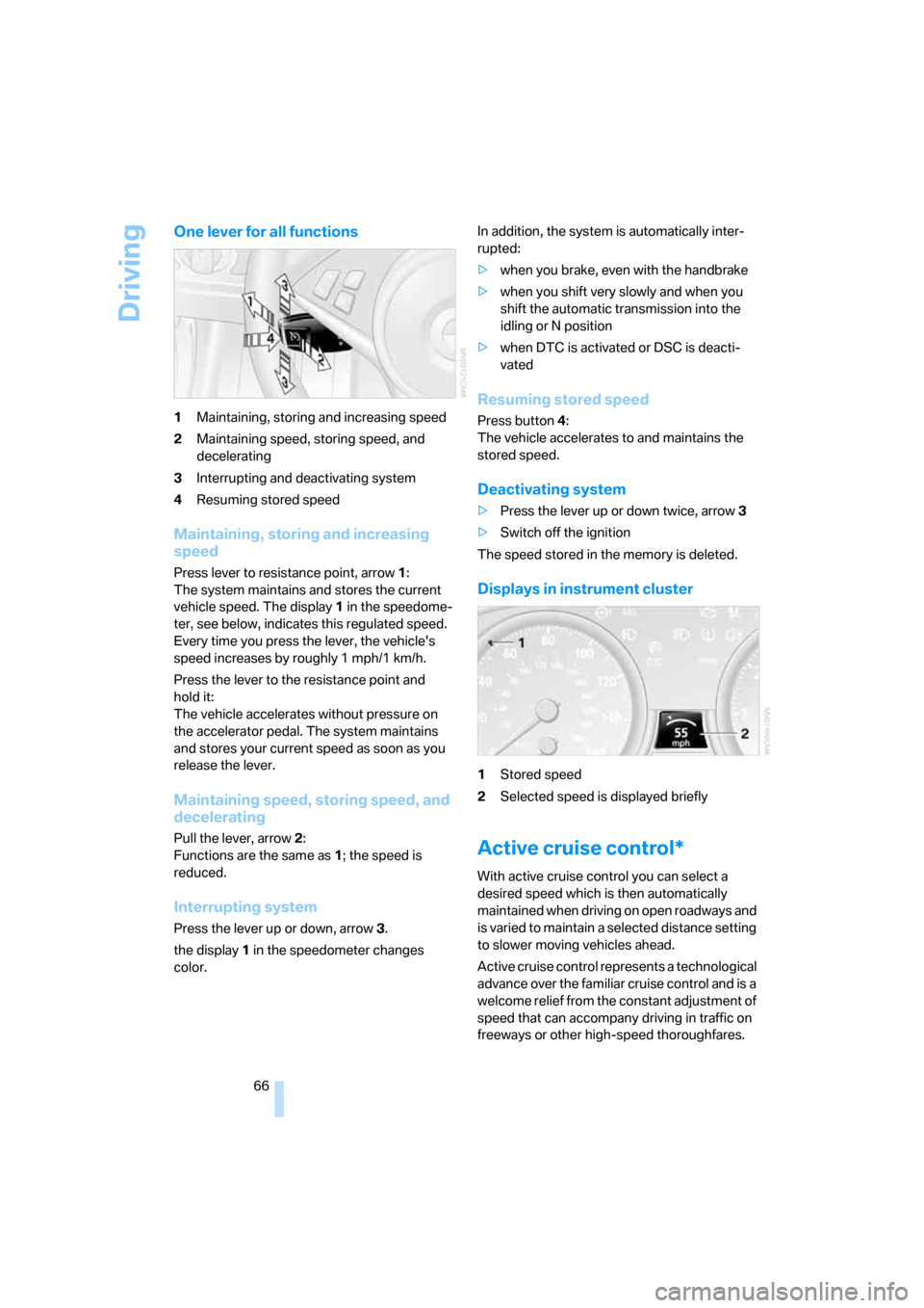 BMW 650I COUPE 2008 E63 Owners Manual Driving
66
One lever for all functions
1Maintaining, storing and increasing speed
2Maintaining speed, storing speed, and 
decelerating
3Interrupting and deactivating system
4Resuming stored speed
Main