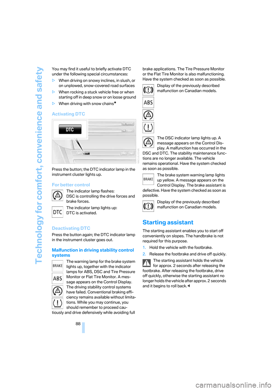 BMW 650I COUPE 2008 E63 Owners Manual Technology for comfort, convenience and safety
88 You may find it useful to briefly activate DTC 
under the following special circumstances:
>When driving on snowy inclines, in slush, or 
on unplowed,