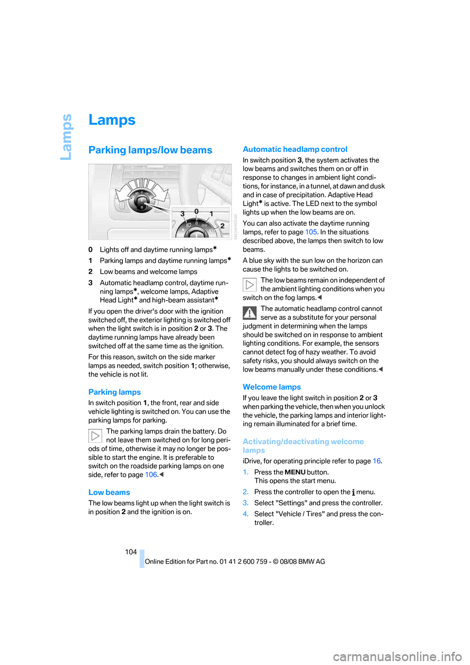 BMW 650I CONVERTIBLE 2009 E64 Owners Manual Lamps
104
Lamps
Parking lamps/low beams
0Lights off and daytime running lamps*
1Parking lamps and daytime running lamps*
2Low beams and welcome lamps
3Automatic headlamp control, daytime run-
ning lam
