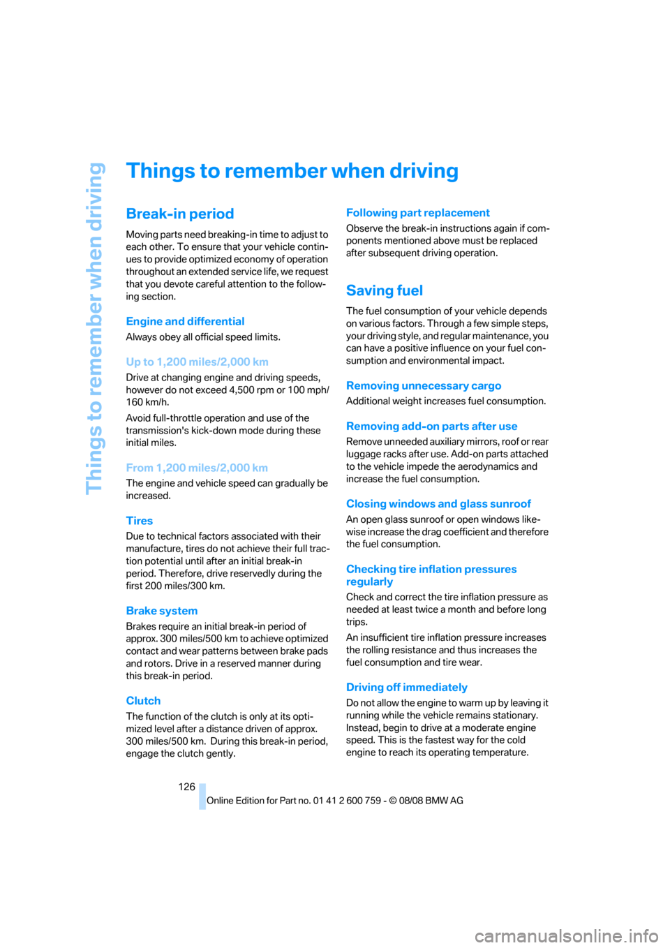 BMW 650I CONVERTIBLE 2009 E64 Owners Manual Things to remember when driving
126
Things to remember when driving
Break-in period
Moving parts need breaking-in time to adjust to 
each other. To ensure that your vehicle contin-
ues to provide opti
