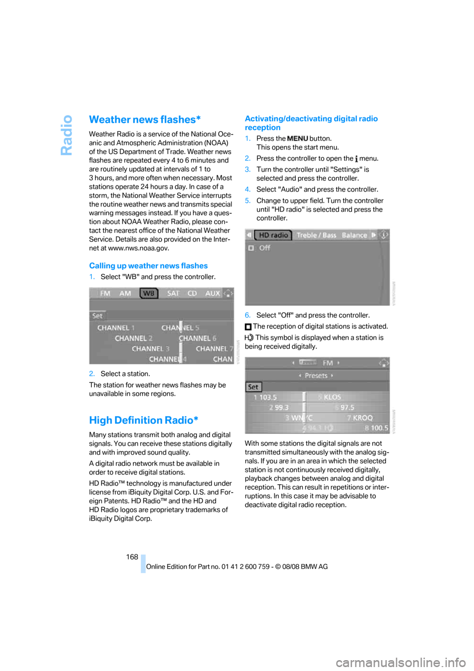 BMW 650I CONVERTIBLE 2009 E64 Owners Manual Radio
168
Weather news flashes*
Weather Radio is a service of the National Oce-
anic and Atmospheric Administration (NOAA) 
of the US Department of Trade. Weather news 
flashes are repeated every 4 to