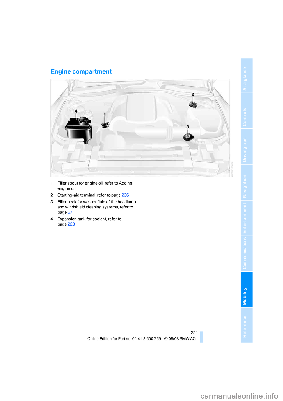 BMW 650I CONVERTIBLE 2009 E64 Owners Manual Mobility
 221Reference
At a glance
Controls
Driving tips
Communications
Navigation
Entertainment
Engine compartment
1Filler spout for engine oil, refer to Adding 
engine oil
2Starting-aid terminal, re