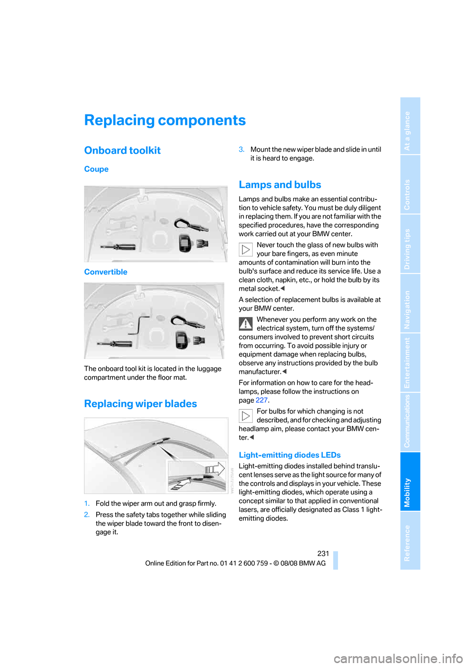 BMW 650I CONVERTIBLE 2009 E64 Owners Manual Mobility
 231Reference
At a glance
Controls
Driving tips
Communications
Navigation
Entertainment
Replacing components
Onboard toolkit
Coupe
Convertible
The onboard tool kit is located in the luggage 
