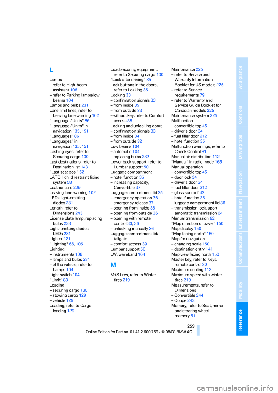 BMW 650I CONVERTIBLE 2009 E64 Owners Manual Reference 259
At a glance
Controls
Driving tips
Communications
Navigation
Entertainment
Mobility
L
Lamps
– refer to High-beam 
assistant106
– refer to Parking lamps/low 
beams104
Lamps and bulbs23