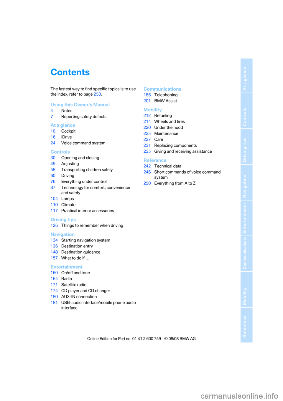 BMW 650I CONVERTIBLE 2009 E64 Owners Manual Reference
At a glance
Controls
Driving tips
Communications
Navigation
Entertainment
Mobility
Contents
The fastest way to find specific topics is to use 
the index, refer to page250.
Using this Owners