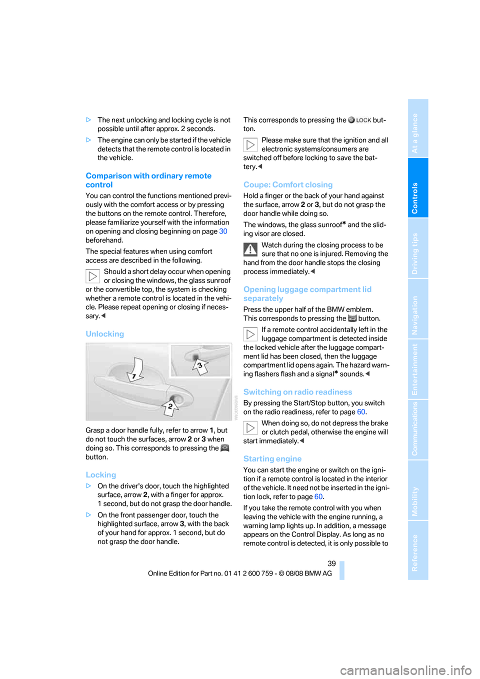 BMW 650I CONVERTIBLE 2009 E64 Owners Manual Controls
 39Reference
At a glance
Driving tips
Communications
Navigation
Entertainment
Mobility
>The next unlocking and locking cycle is not 
possible until after approx. 2 seconds.
>The engine can on