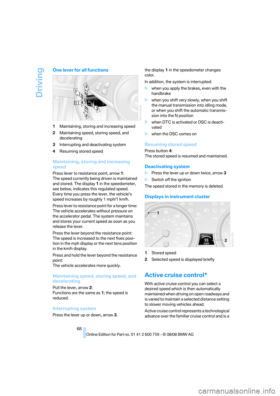 BMW 650I COUPE 2009 E63 Owners Manual Driving
68
One lever for all functions
1Maintaining, storing and increasing speed
2Maintaining speed, storing speed, and 
decelerating
3Interrupting and deactivating system
4Resuming stored speed
Main