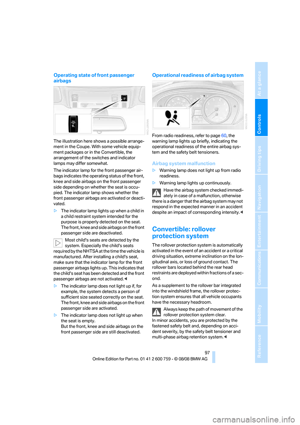 BMW 650I CONVERTIBLE 2009 E64 User Guide Controls
 97Reference
At a glance
Driving tips
Communications
Navigation
Entertainment
Mobility
Operating state of front passenger 
airbags
The illustration here shows a possible arrange-
ment in the 
