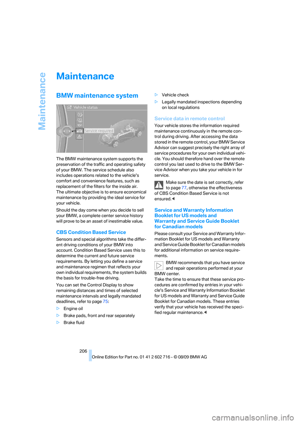 BMW 650I COUPE 2010 E63 Owners Manual Maintenance
206
Maintenance
BMW maintenance system
The BMW maintenance system supports the 
preservation of the traffic and operating safety 
of your BMW. The service schedule also 
includes operation