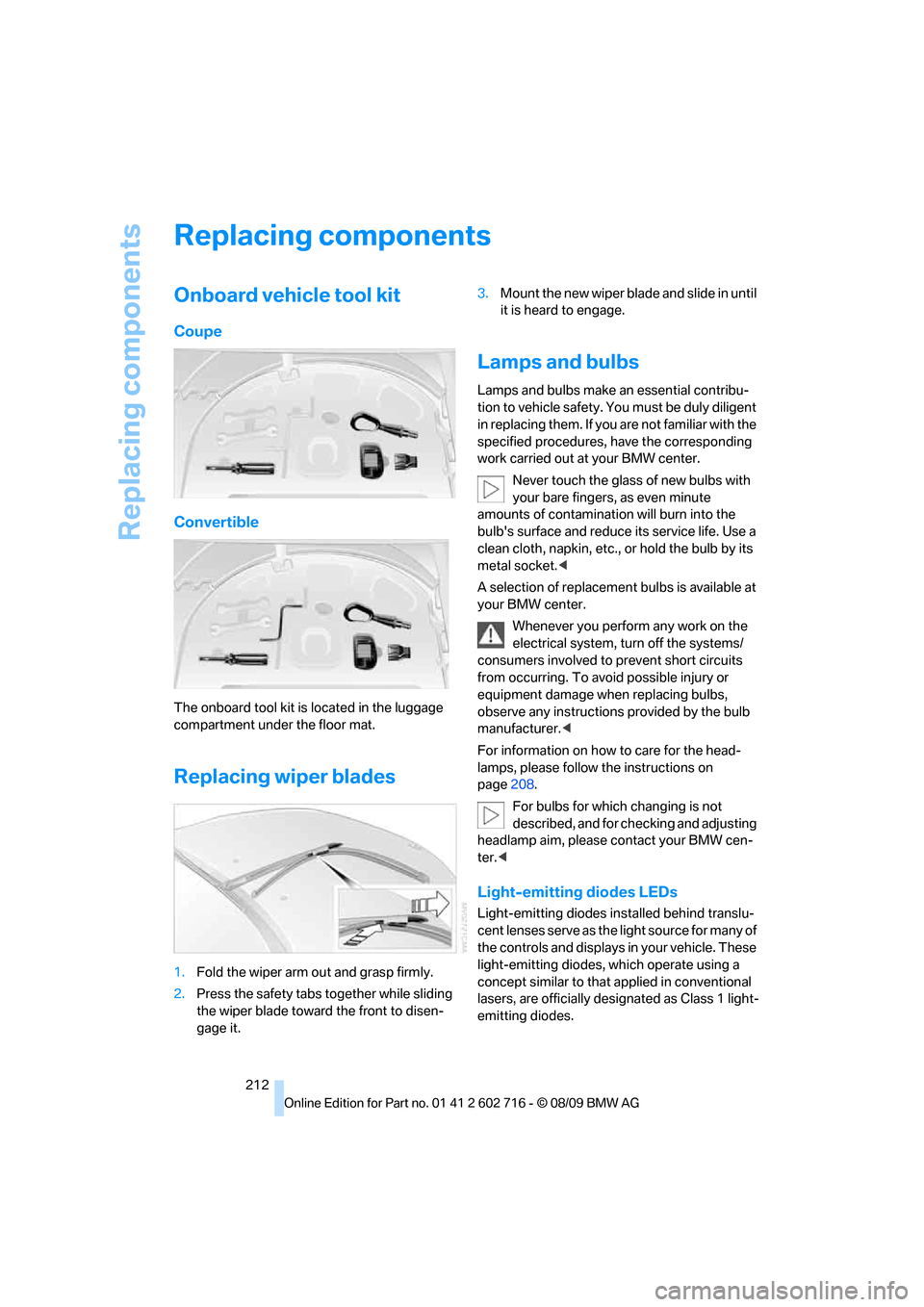 BMW 650I COUPE 2010 E63 Owners Manual Replacing components
212
Replacing components
Onboard vehicle tool kit
Coupe
Convertible
The onboard tool kit is located in the luggage
compartment under the floor mat.
Replacing wiper blades
1.Fold BMW 650I COUPE 2010 E63 Owners Manual Replacing components
212
Replacing components
Onboard vehicle tool kit
Coupe
Convertible
The onboard tool kit is located in the luggage
compartment under the floor mat.
Replacing wiper blades
1.Fold