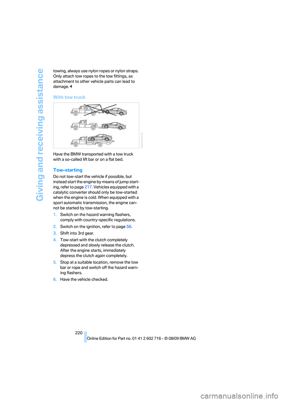 BMW 650I COUPE 2010 E63 Owners Manual Giving and receiving assistance
220 towing, always use nylon ropes or nylon straps. 
Only attach tow ropes to the tow fittings, as 
attachment to other vehicle parts can lead to 
damage.<
With tow tru