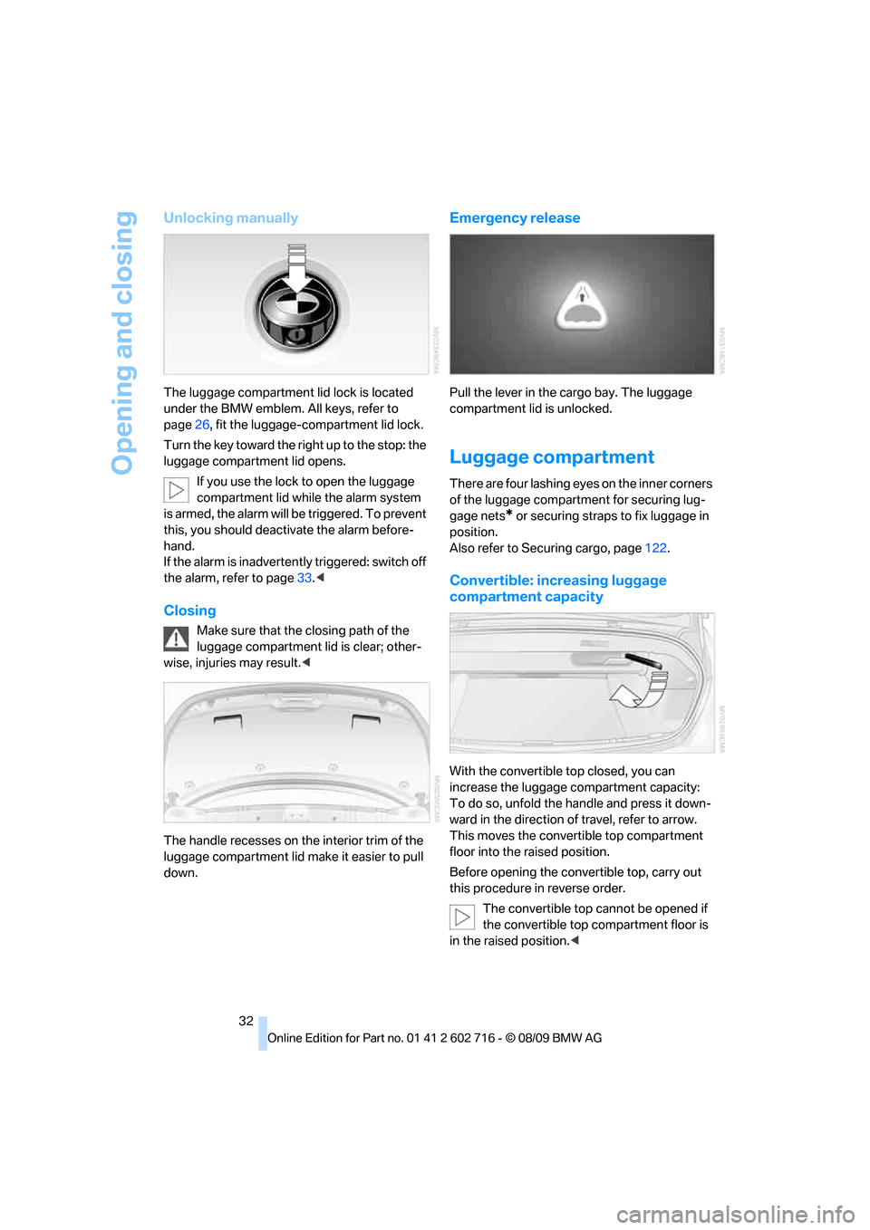 BMW 650I COUPE 2010 E63 Owners Manual Opening and closing
32
Unlocking manually
The luggage compartment lid lock is located 
under the BMW emblem. All keys, refer to 
page26, fit the luggage-compartment lid lock.
Turn the key toward the r