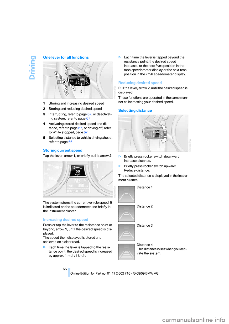 BMW 650I CONVERTIBLE 2010 E64 Repair Manual Driving
66
One lever for all functions
1Storing and increasing desired speed
2Storing and reducing desired speed
3Interrupting, refer to page67, or deactivat-
ing system, refer to page67
4Activating s