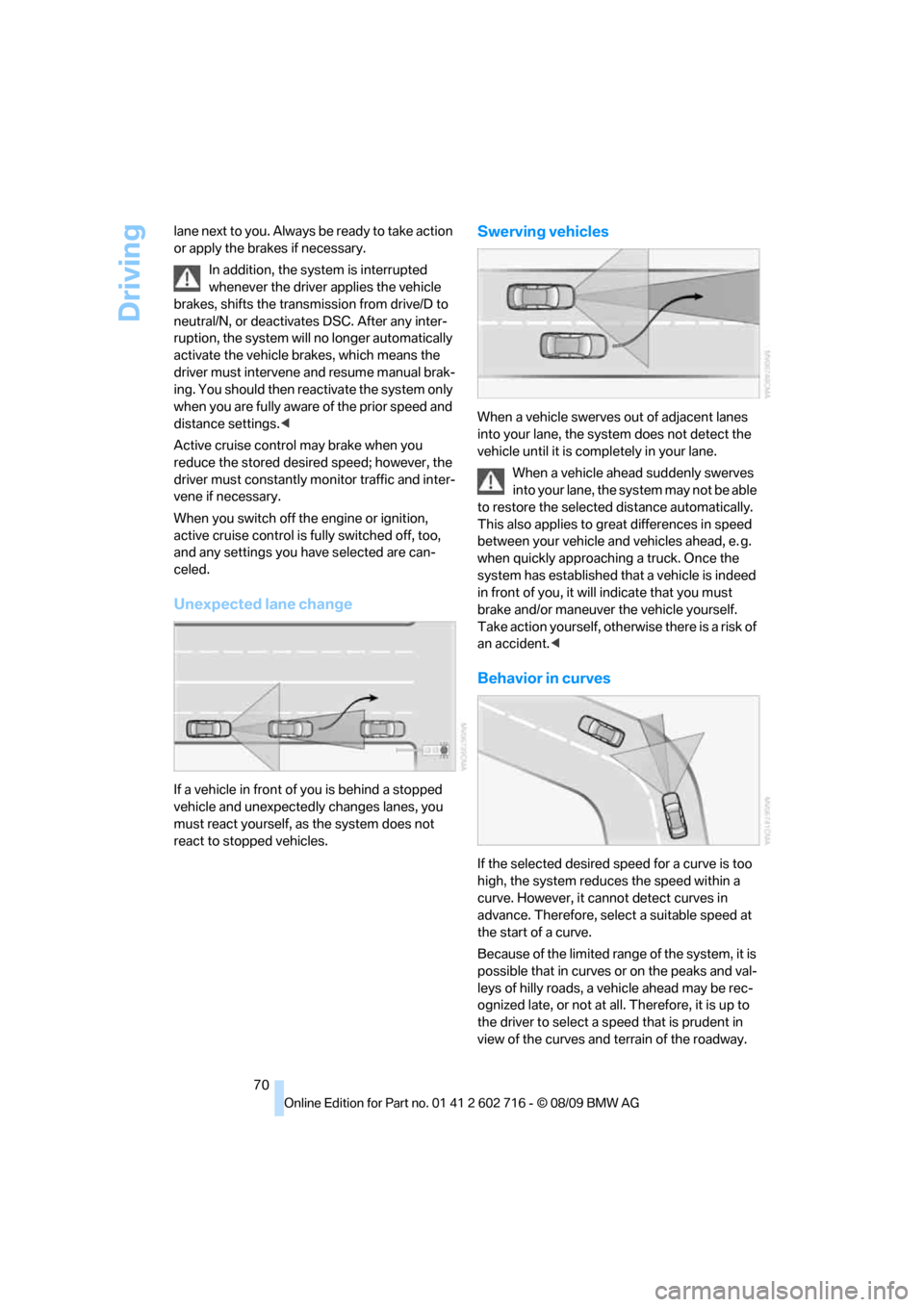 BMW 650I COUPE 2010 E63 User Guide Driving
70 lane next to you. Always be ready to take action 
or apply the brakes if necessary.
In addition, the system is interrupted 
whenever the driver applies the vehicle 
brakes, shifts the trans