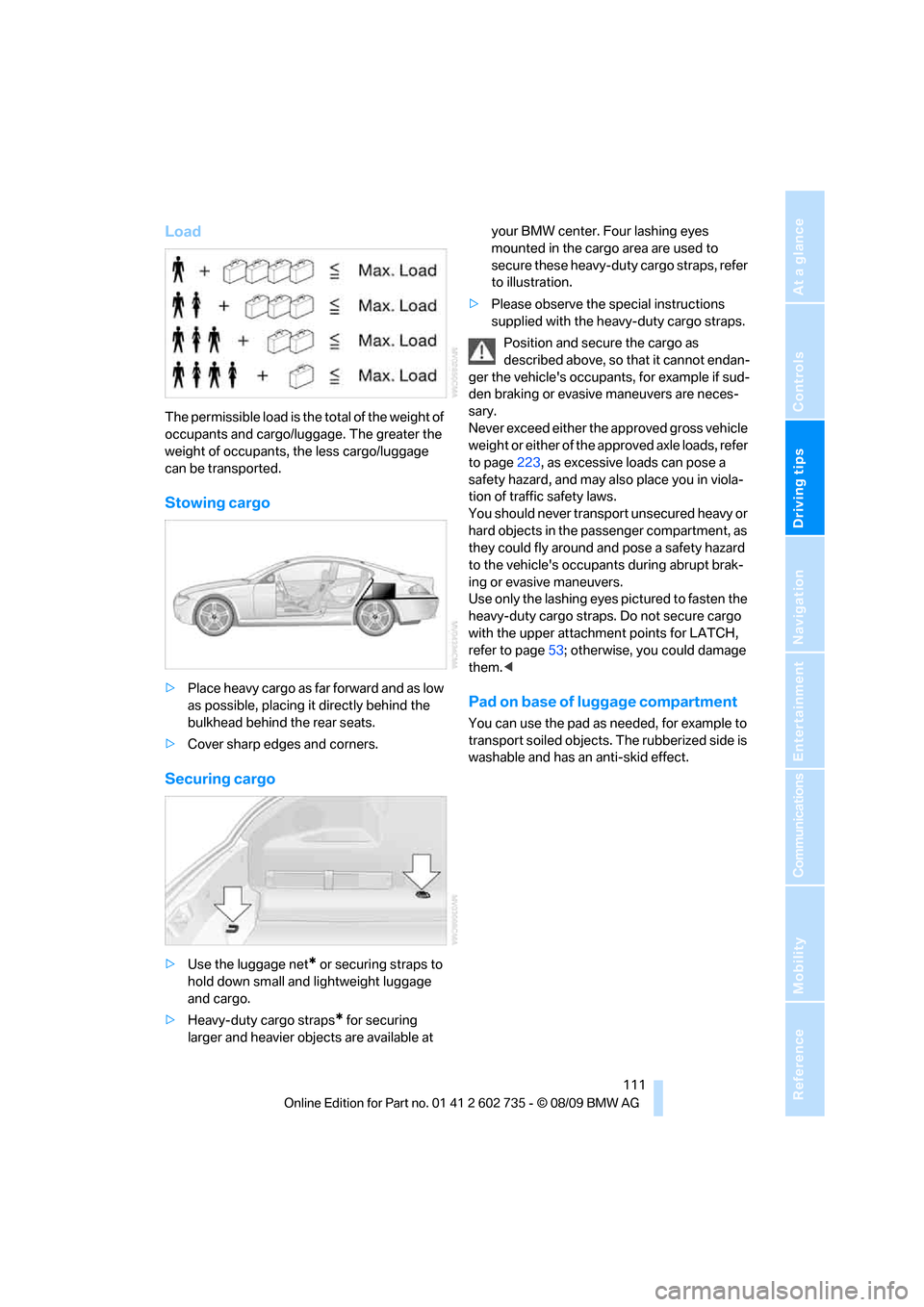 BMW M6 CONVERTIBLE 2010 E64 Owners Manual Driving tips
111Reference
At a glance
Controls
Communications
Navigation
Entertainment
Mobility
Load
The permissible load is the total of the weight of
occupants and cargo/luggage. The greater the
BMW M6 CONVERTIBLE 2010 E64 Owners Manual Driving tips
111Reference
At a glance
Controls
Communications
Navigation
Entertainment
Mobility
Load
The permissible load is the total of the weight of
occupants and cargo/luggage. The greater the