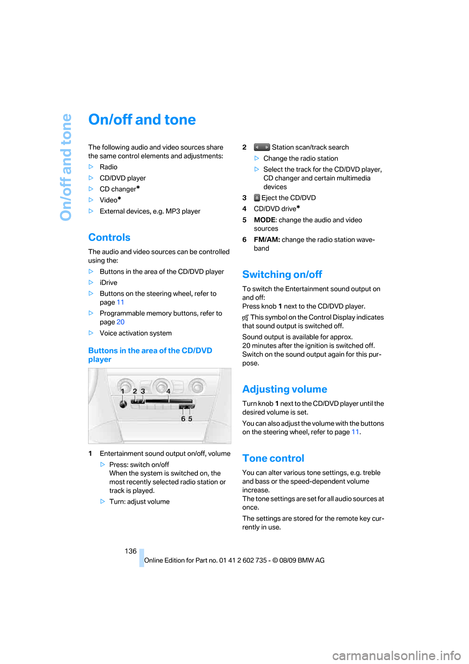BMW M6 CONVERTIBLE 2010 E64 Owners Manual On/off and tone
136
On/off and tone
The following audio and video sources share 
the same control elements and adjustments:
>Radio
>CD/DVD player
>CD changer
*
>Video*
>External devices, e.g. MP3 play