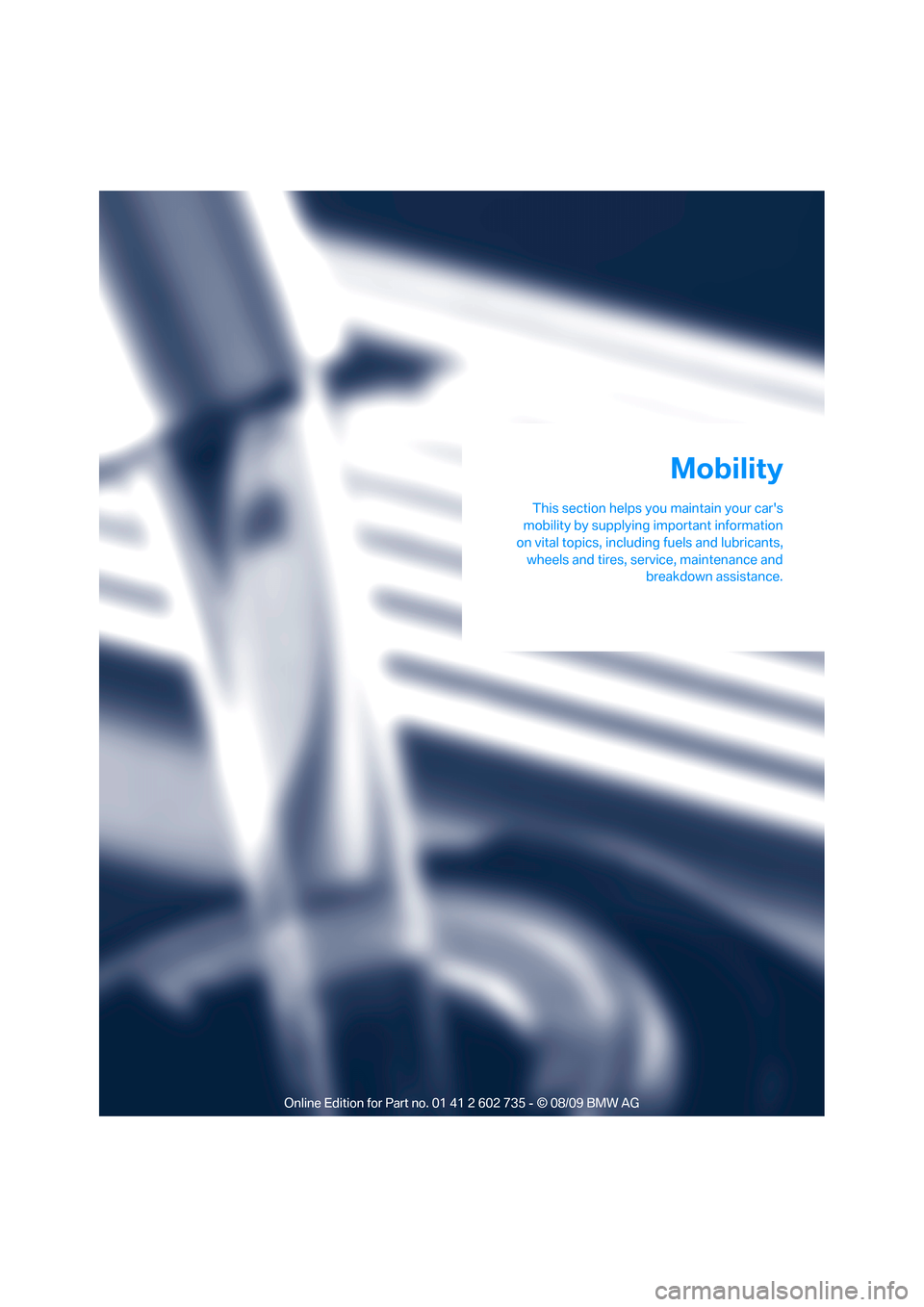 BMW M6 COUPE 2010 E63 Owners Manual Mobility
This section helps you maintain your cars
mobility by supplying important information
on vital topics, including fuels and lubricants,
wheels and tires, service, maintenance and
breakdown as