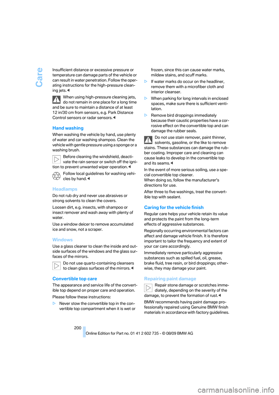 BMW M6 CONVERTIBLE 2010 E64 Owners Manual Care
200 Insufficient distance or excessive pressure or 
temperature can damage parts of the vehicle or 
can result in water penetration. Follow the oper-
ating instructions for the high-pressure clea