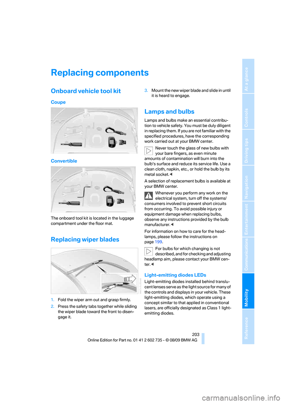 BMW M6 CONVERTIBLE 2010 E64 Owners Manual Mobility
 203Reference
At a glance
Controls
Driving tips
Communications
Navigation
Entertainment
Replacing components
Onboard vehicle tool kit
Coupe
Convertible
The onboard tool kit is located in the 