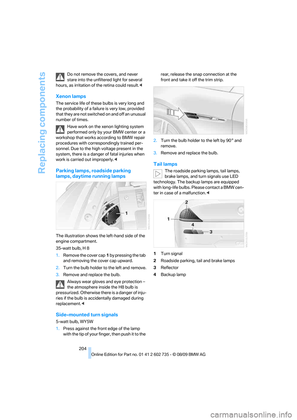 BMW M6 CONVERTIBLE 2010 E64 Owners Manual Replacing components
204 Do not remove the covers, and never 
stare into the unfiltered light for several 
hours, as irritation of the retina could result.<
Xenon lamps
The service life of these bulbs